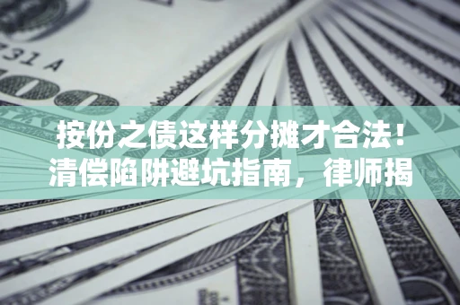 武汉按份之债这样分摊才合法！清偿陷阱避坑指南，律师揭秘关键条款