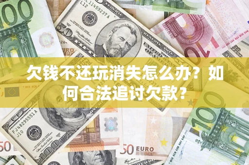 武汉欠钱不还玩消失怎么办？如何合法追讨欠款？