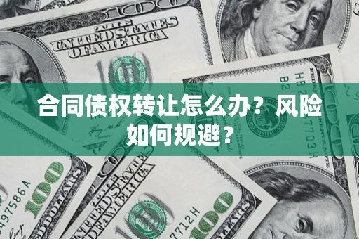 武汉合同债权转让怎么办？风险如何规避？