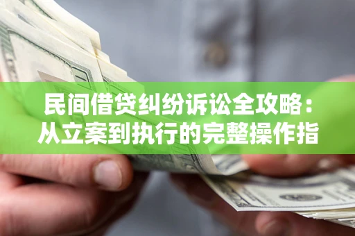 武汉民间借贷纠纷诉讼全攻略：从立案到执行的完整操作指南