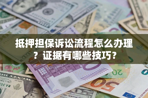 武汉抵押担保诉讼流程怎么办理？证据有哪些技巧？