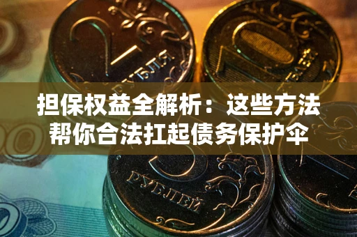 武汉担保权益全解析：这些方法帮你合法扛起债务保护伞