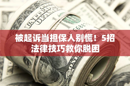武汉被起诉当担保人别慌！5招法律技巧救你脱困