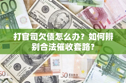 武汉打官司欠债怎么办？如何辨别合法催收套路？