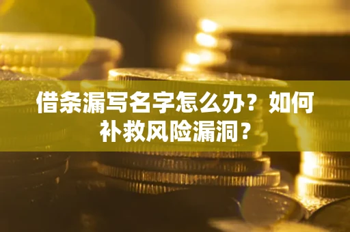 武汉借条漏写名字怎么办？如何补救风险漏洞？