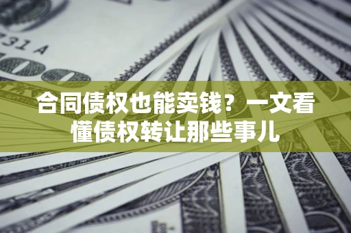武汉合同债权也能卖钱？一文看懂债权转让那些事儿