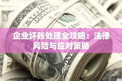 武汉企业坏账处理全攻略：法律风险与应对策略