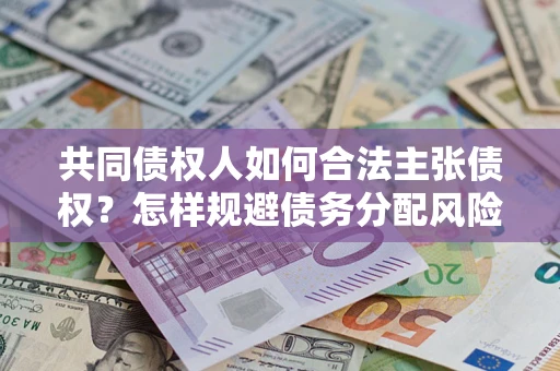 武汉共同债权人如何合法主张债权？怎样规避债务分配风险？