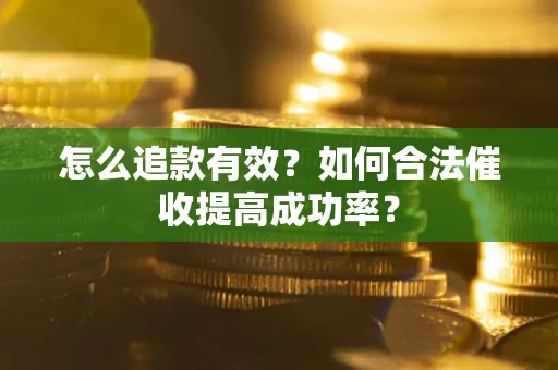武汉怎么追款有效？如何合法催收提高成功率？