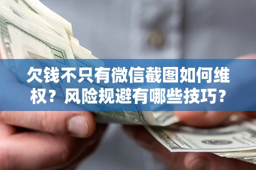武汉欠钱不只有微信截图如何维权？风险规避有哪些技巧？