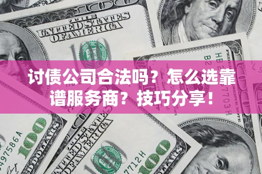 武汉讨债公司合法吗？怎么选靠谱服务商？技巧分享！