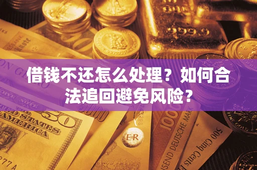 武汉借钱不还怎么处理？如何合法追回避免风险？