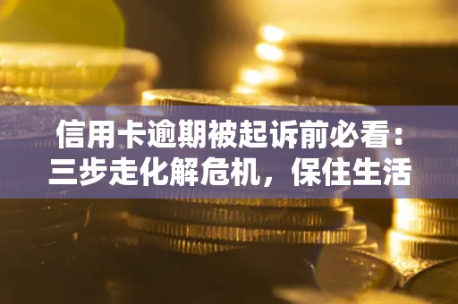 武汉信用卡逾期被起诉前必看：三步走化解危机，保住生活尊严