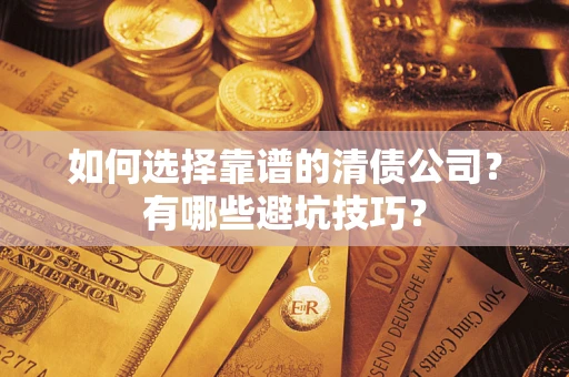 武汉如何选择靠谱的清债公司？有哪些避坑技巧？