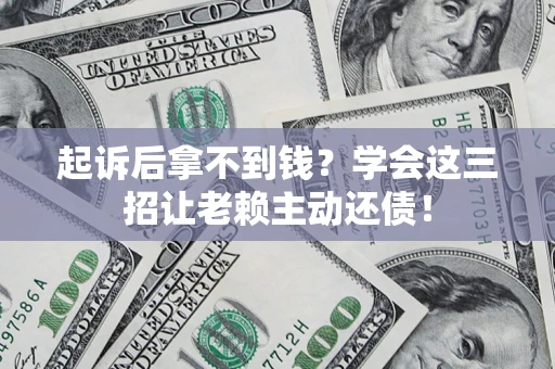 武汉起诉后拿不到钱？学会这三招让老赖主动还债！