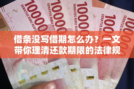 武汉借条没写借期怎么办？一文带你理清还款期限的法律规则