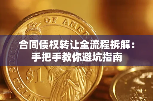 武汉合同债权转让全流程拆解：手把手教你避坑指南