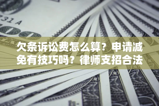 武汉欠条诉讼费怎么算？申请减免有技巧吗？律师支招合法省钱