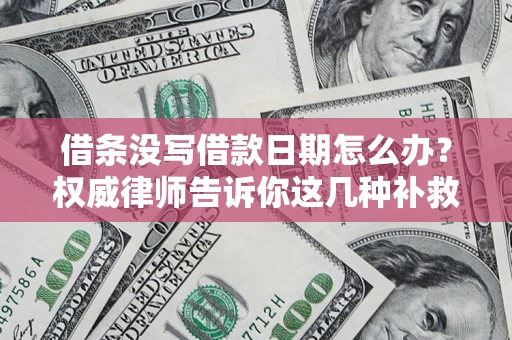 武汉借条没写借款日期怎么办？权威律师告诉你这几种补救方法！