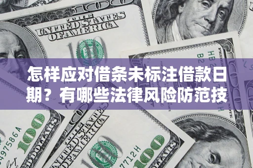 武汉怎样应对借条未标注借款日期？有哪些法律风险防范技巧？