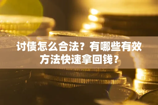 武汉讨债怎么合法？有哪些有效方法快速拿回钱？