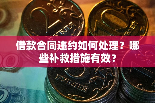 武汉借款合同违约如何处理？哪些补救措施有效？