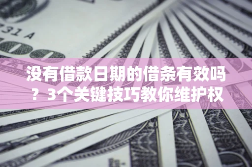 武汉没有借款日期的借条有效吗？3个关键技巧教你维护权益