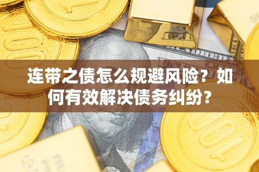 武汉连带之债怎么规避风险？如何有效解决债务纠纷？