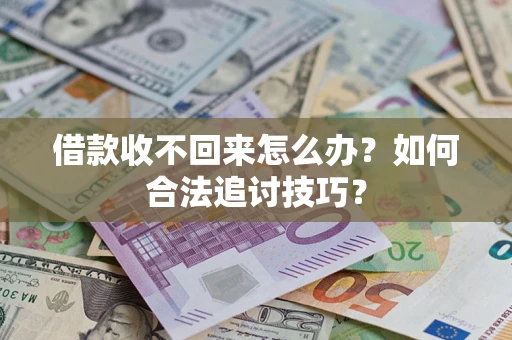 武汉借款收不回来怎么办？如何合法追讨技巧？