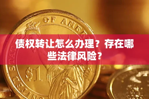 武汉债权转让怎么办理？存在哪些法律风险？