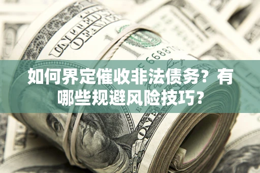 武汉如何界定催收非法债务？有哪些规避风险技巧？