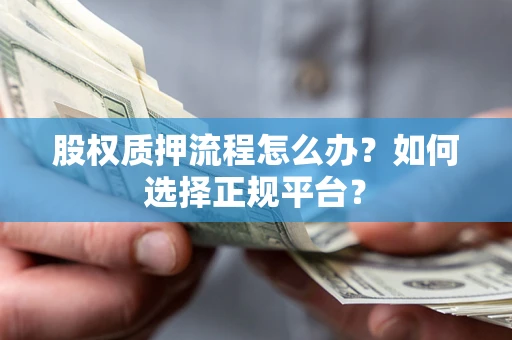 武汉股权质押流程怎么办？如何选择正规平台？