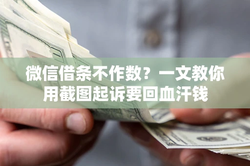 武汉微信借条不作数？一文教你用截图起诉要回血汗钱