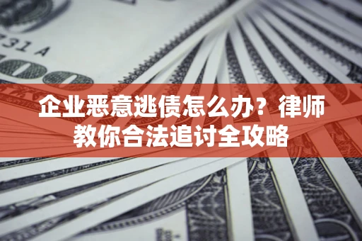 武汉企业恶意逃债怎么办？律师教你合法追讨全攻略