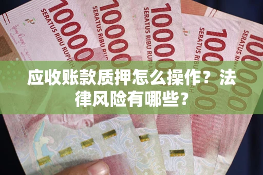 武汉应收账款质押怎么操作？法律风险有哪些？