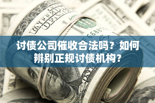 武汉讨债公司催收合法吗？如何辨别正规讨债机构？
