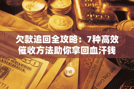 武汉欠款追回全攻略：7种高效催收方法助你拿回血汗钱