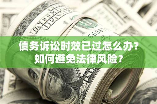 武汉债务诉讼时效已过怎么办？如何避免法律风险？