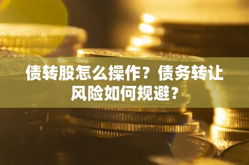 武汉债转股怎么操作？债务转让风险如何规避？