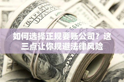 武汉如何选择正规要账公司？这三点让你规避法律风险