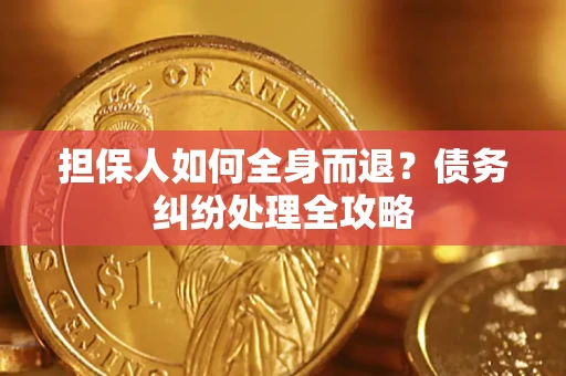 武汉担保人如何全身而退？债务纠纷处理全攻略