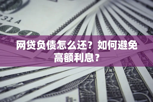 武汉网贷负债怎么还？如何避免高额利息？
