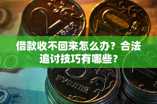 武汉借款收不回来怎么办？合法追讨技巧有哪些？