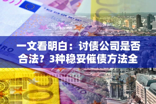 武汉一文看明白：讨债公司是否合法？3种稳妥催债方法全解析