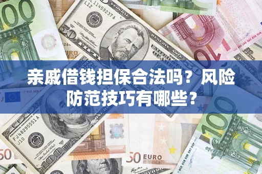 武汉亲戚借钱担保合法吗？风险防范技巧有哪些？