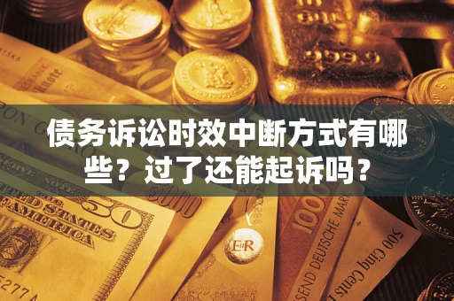 武汉债务诉讼时效中断方式有哪些？过了还能起诉吗？