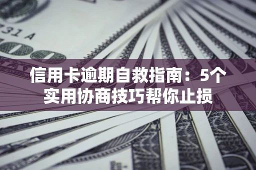 武汉信用卡逾期自救指南：5个实用协商技巧帮你止损