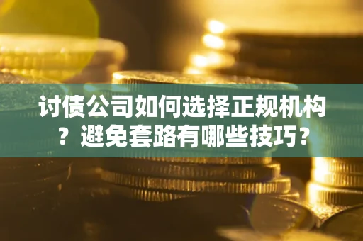 武汉讨债公司如何选择正规机构？避免套路有哪些技巧？