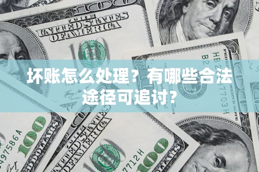 武汉坏账怎么处理？有哪些合法途径可追讨？