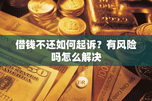 武汉借钱不还如何起诉？有风险吗怎么解决